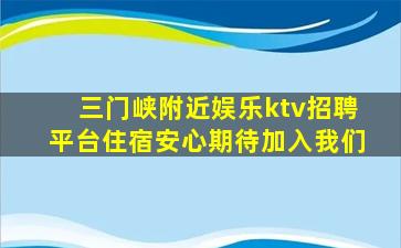 三门峡附近娱乐ktv招聘平台住宿安心期待加入我们
